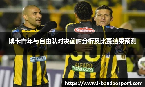 博卡青年与自由队对决前瞻分析及比赛结果预测