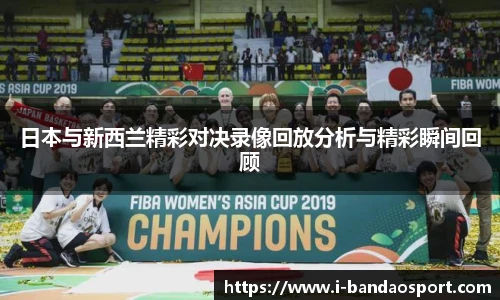 日本与新西兰精彩对决录像回放分析与精彩瞬间回顾
