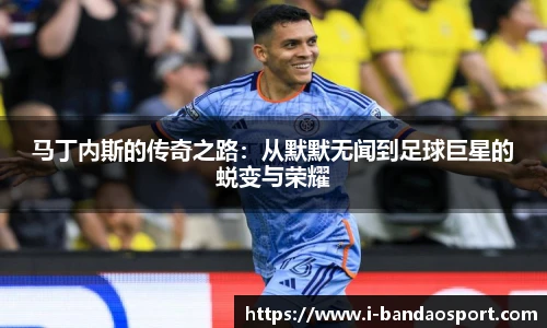 马丁内斯的传奇之路：从默默无闻到足球巨星的蜕变与荣耀