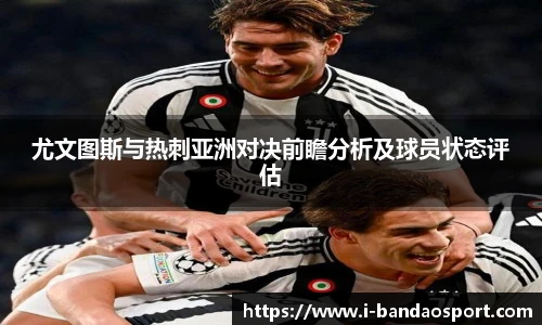 尤文图斯与热刺亚洲对决前瞻分析及球员状态评估