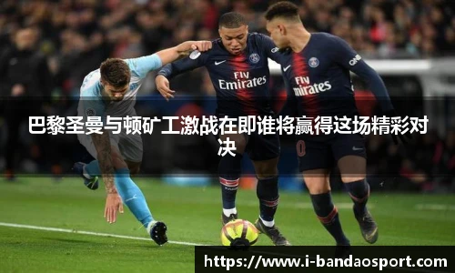 巴黎圣曼与顿矿工激战在即谁将赢得这场精彩对决