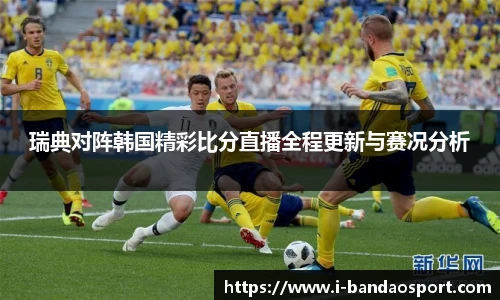 瑞典对阵韩国精彩比分直播全程更新与赛况分析