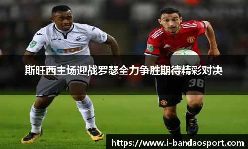 斯旺西主场迎战罗瑟全力争胜期待精彩对决